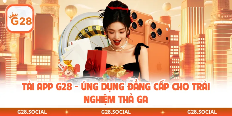 Tải App G28 - Ứng Dụng Đẳng Cấp Cho Trải Nghiệm Thả Ga